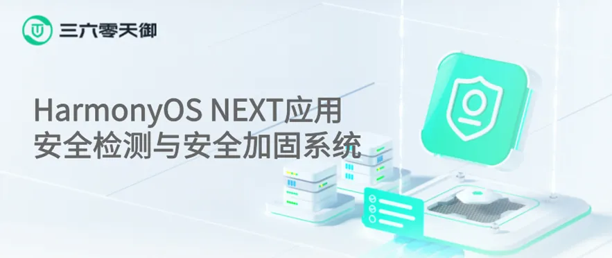 助力鸿蒙生态发展！三六零天御推HarmonyOS NEXT应用一体化安全保护方案